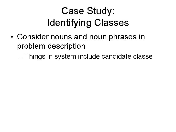 Case Study: Identifying Classes • Consider nouns and noun phrases in problem description –