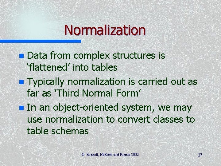 Normalization Data from complex structures is ‘flattened’ into tables n Typically normalization is carried Normalization Data from complex structures is ‘flattened’ into tables n Typically normalization is carried