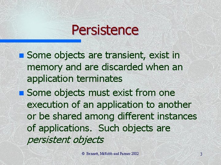 Persistence Some objects are transient, exist in memory and are discarded when an application Persistence Some objects are transient, exist in memory and are discarded when an application