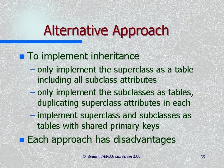 Alternative Approach n To implement inheritance – only implement the superclass as a table Alternative Approach n To implement inheritance – only implement the superclass as a table