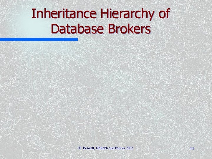 Inheritance Hierarchy of Database Brokers © Bennett, Mc. Robb and Farmer 2002 44 Inheritance Hierarchy of Database Brokers © Bennett, Mc. Robb and Farmer 2002 44