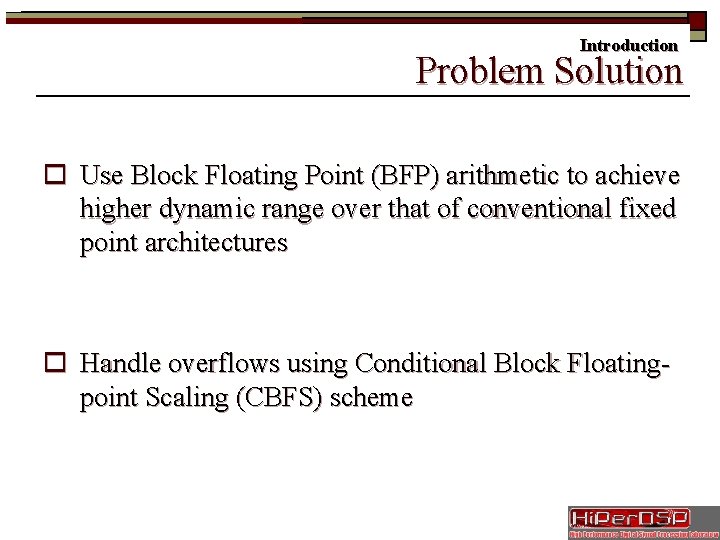 Introduction Problem Solution o Use Block Floating Point (BFP) arithmetic to achieve higher dynamic