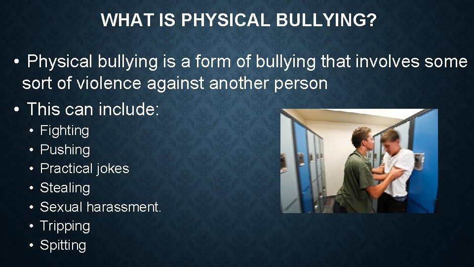 WHAT IS PHYSICAL BULLYING? • Physical bullying is a form of bullying that involves