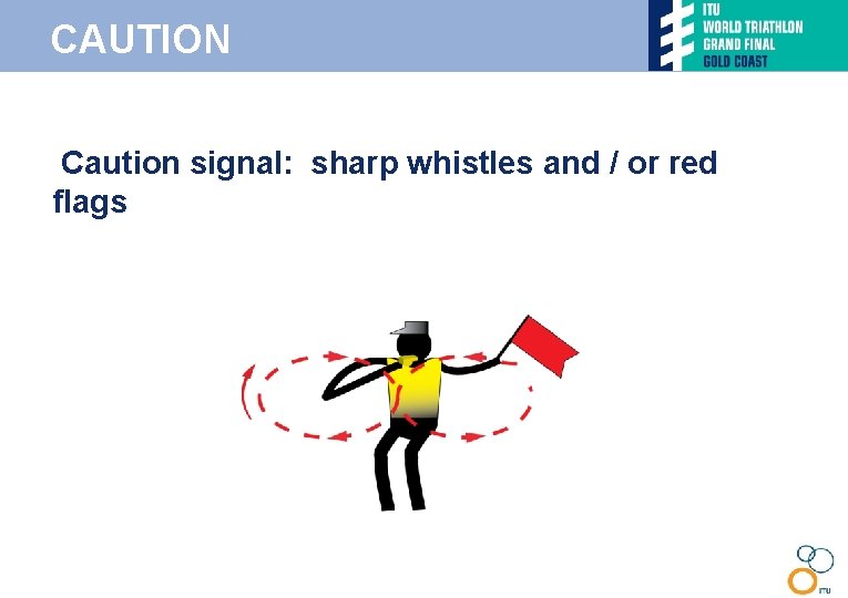 CAUTION • Caution signal: sharp whistles and / or red flags 