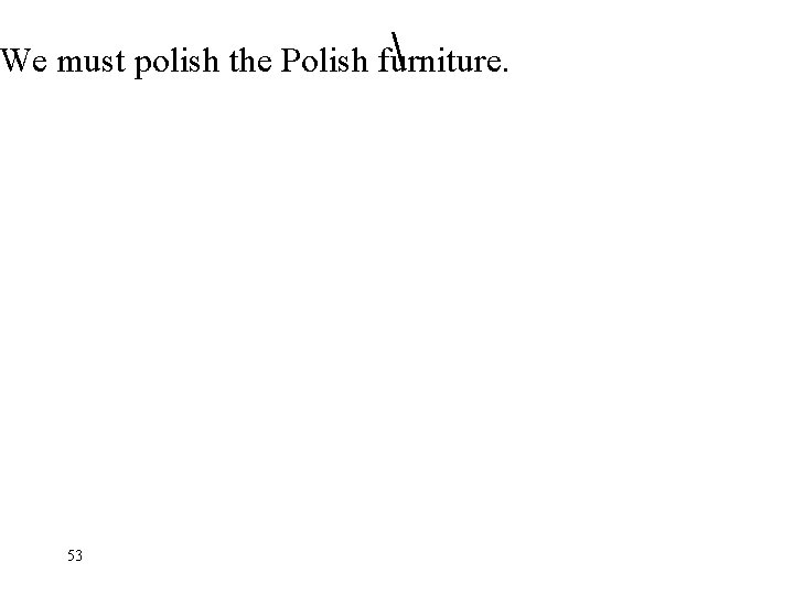  We must polish the Polish furniture. 53 