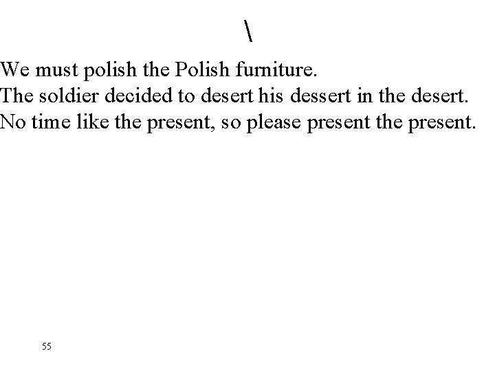  We must polish the Polish furniture. The soldier decided to desert his dessert