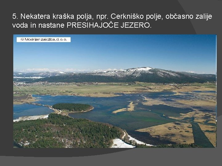 5. Nekatera kraška polja, npr. Cerkniško polje, občasno zalije voda in nastane PRESIHAJOČE JEZERO.