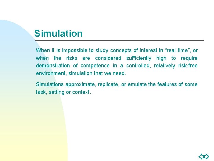 Simulation When it is impossible to study concepts of interest in “real time”, or