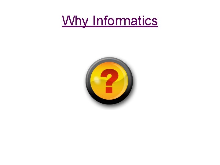 Why Informatics 