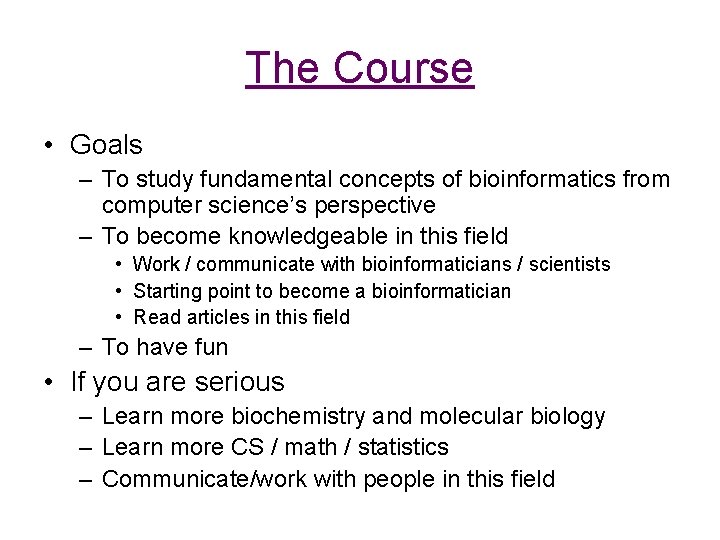 The Course • Goals – To study fundamental concepts of bioinformatics from computer science’s