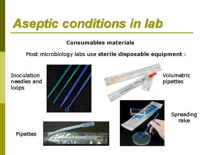 Aseptic conditions in lab Consumables materials Most microbiology labs use sterile disposable equipment :
