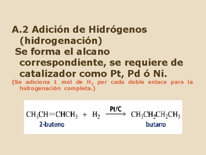 A. 2 Adición de Hidrógenos (hidrogenación) Se forma el alcano correspondiente, se requiere de