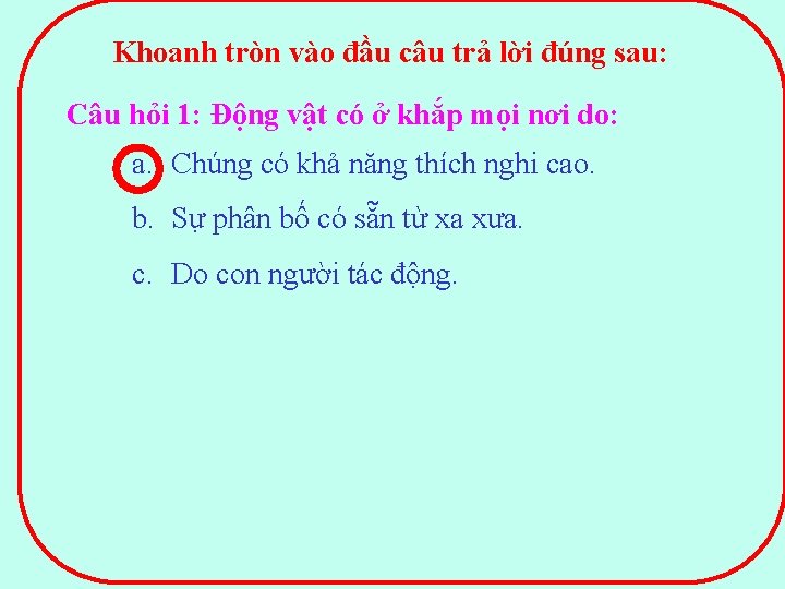 Khoanh tròn vào đầu câu trả lời đúng sau: Câu hỏi 1: Động vật