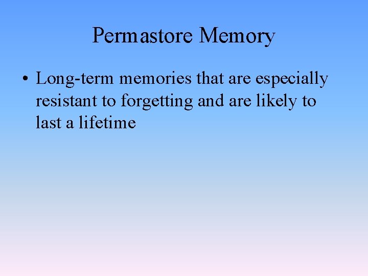 Permastore Memory • Long-term memories that are especially resistant to forgetting and are likely