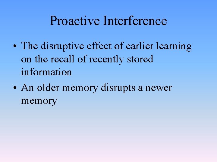 Proactive Interference • The disruptive effect of earlier learning on the recall of recently
