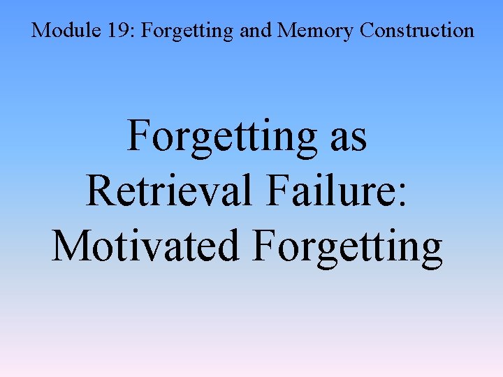 Module 19: Forgetting and Memory Construction Forgetting as Retrieval Failure: Motivated Forgetting 