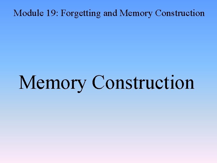 Module 19: Forgetting and Memory Construction 