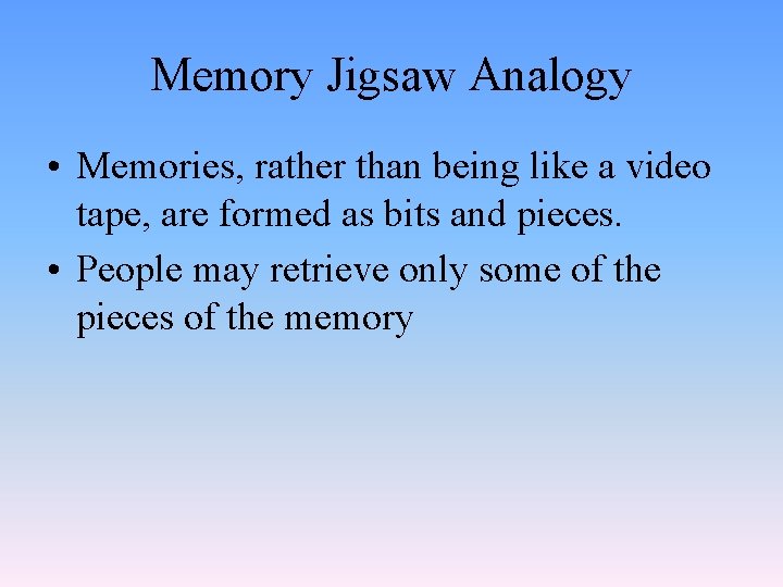 Memory Jigsaw Analogy • Memories, rather than being like a video tape, are formed