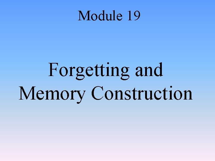 Module 19 Forgetting and Memory Construction 