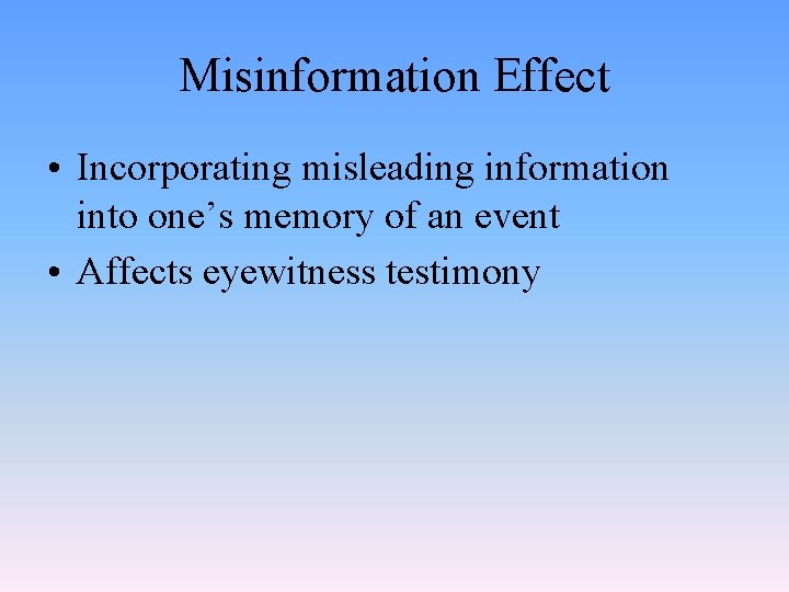 Misinformation Effect • Incorporating misleading information into one’s memory of an event • Affects