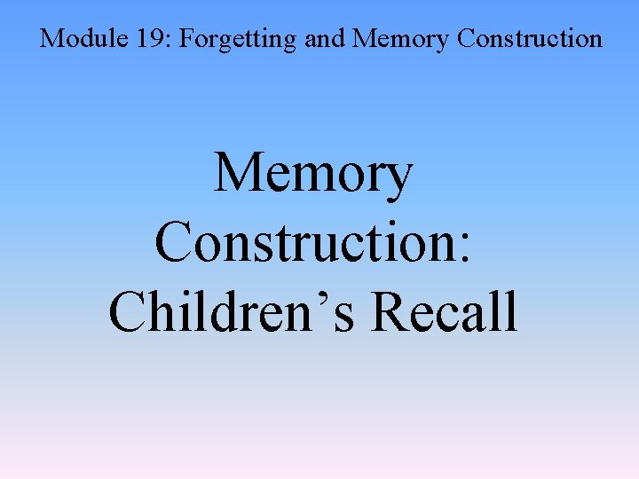 Module 19: Forgetting and Memory Construction: Children’s Recall 