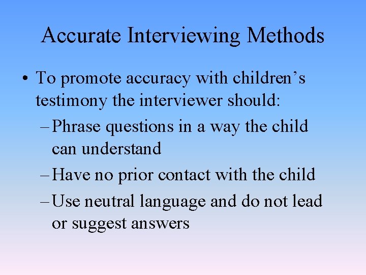 Accurate Interviewing Methods • To promote accuracy with children’s testimony the interviewer should: –