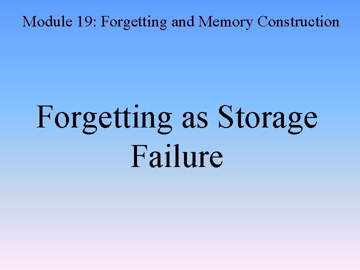 Module 19: Forgetting and Memory Construction Forgetting as Storage Failure 