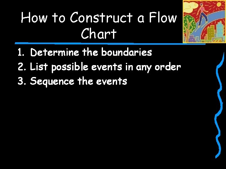 How to Construct a Flow Chart 1. Determine the boundaries 2. List possible events