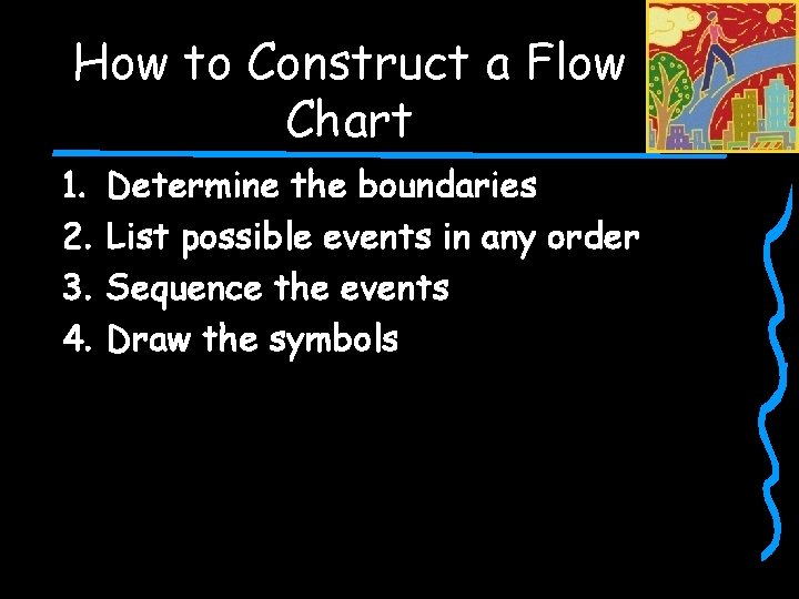 How to Construct a Flow Chart 1. 2. 3. 4. Determine the boundaries List