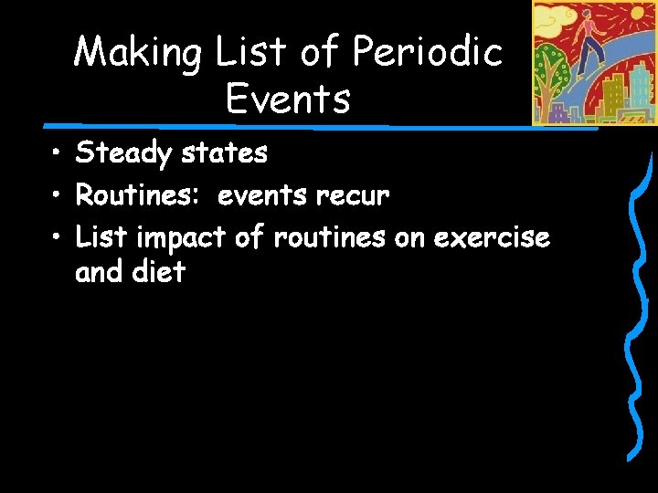 Making List of Periodic Events • Steady states • Routines: events recur • List