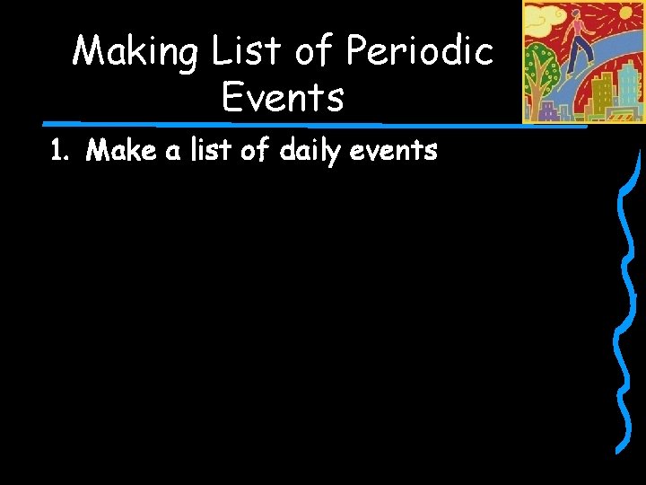 Making List of Periodic Events 1. Make a list of daily events 