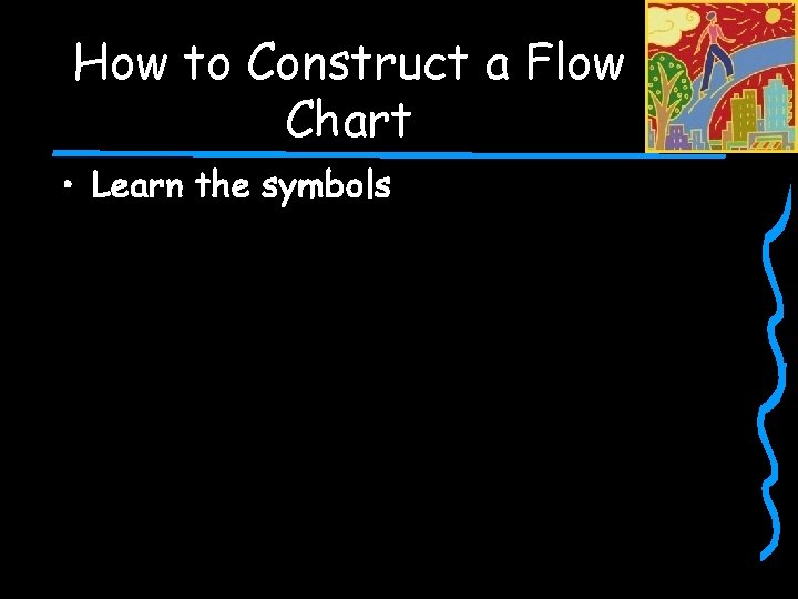 How to Construct a Flow Chart • Learn the symbols 