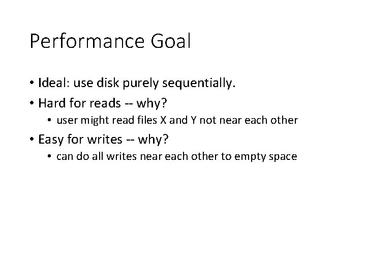 Performance Goal • Ideal: use disk purely sequentially. • Hard for reads -- why?