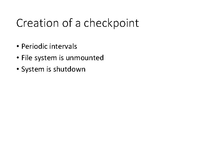 Creation of a checkpoint • Periodic intervals • File system is unmounted • System