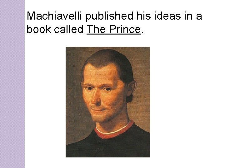 Machiavelli published his ideas in a book called The Prince. 