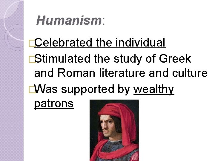 Humanism: �Celebrated the individual �Stimulated the study of Greek and Roman literature and culture