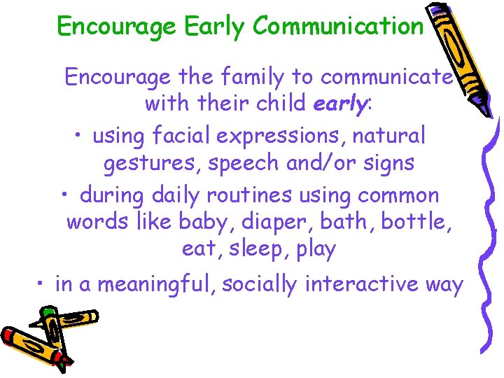 Encourage Early Communication Encourage the family to communicate with their child early: • using