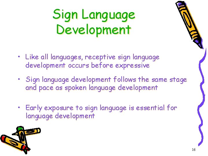 Sign Language Development • Like all languages, receptive sign language development occurs before expressive