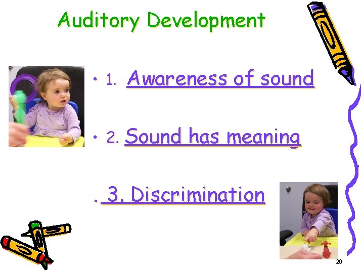 Auditory Development • 1. Awareness of sound • 2. Sound has meaning . 3.