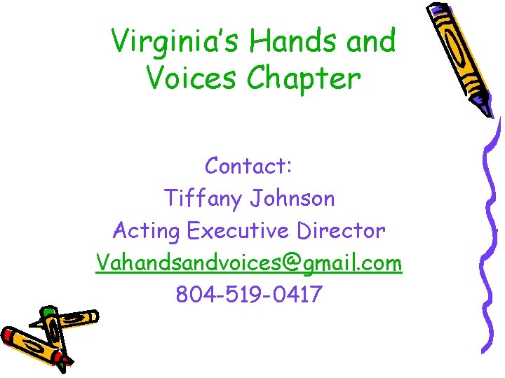 Virginia’s Hands and Voices Chapter Contact: Tiffany Johnson Acting Executive Director Vahandsandvoices@gmail. com 804