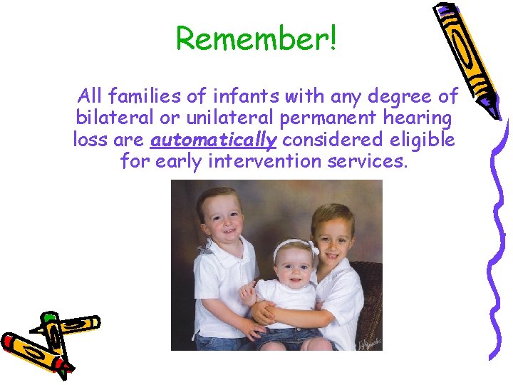 Remember! All families of infants with any degree of bilateral or unilateral permanent hearing