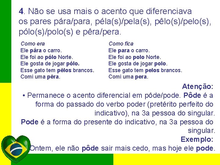 4. Não se usa mais o acento que diferenciava os pares pára/para, péla(s)/pela(s), pêlo(s)/pelo(s),