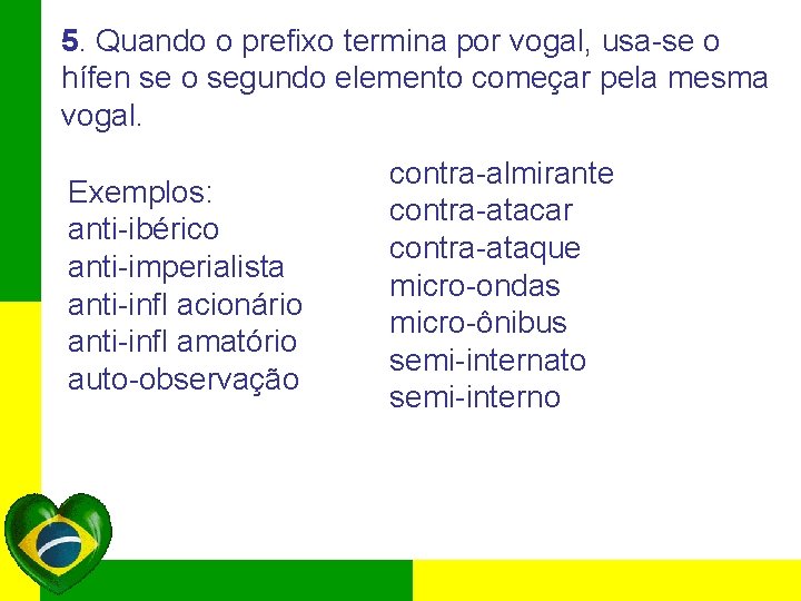 5. Quando o prefixo termina por vogal, usa-se o hífen se o segundo elemento