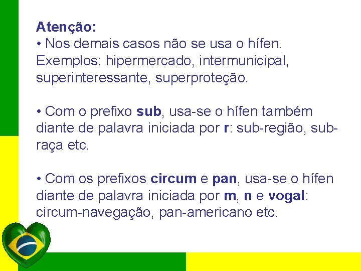 Atenção: • Nos demais casos não se usa o hífen. Exemplos: hipermercado, intermunicipal, superinteressante,