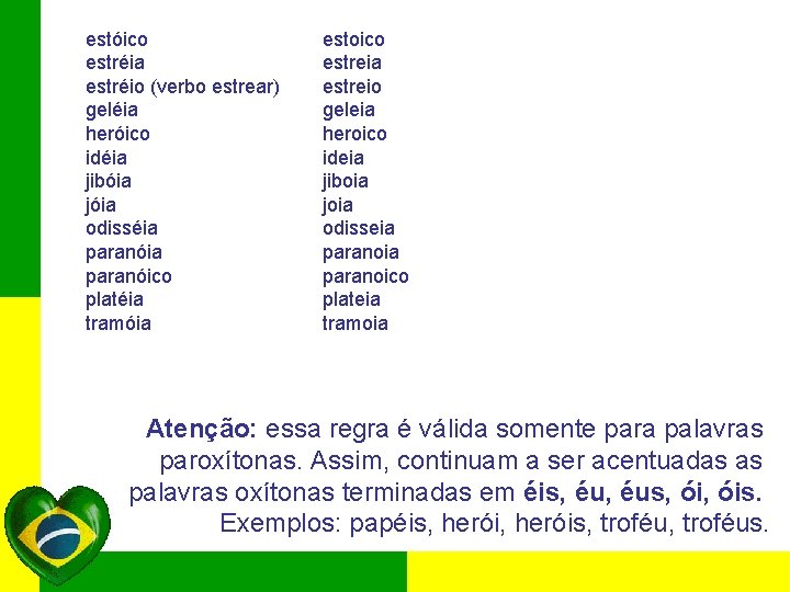 estóico estréia estréio (verbo estrear) geléia heróico idéia jibóia jóia odisséia paranóico platéia tramóia