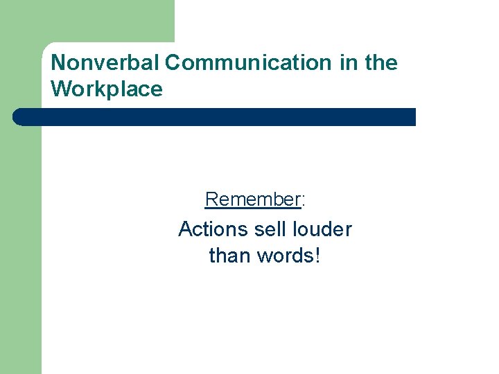 Nonverbal Communication in the Workplace Remember: Actions sell louder than words! 