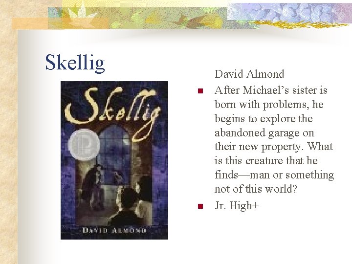 Skellig n n David Almond After Michael’s sister is born with problems, he begins