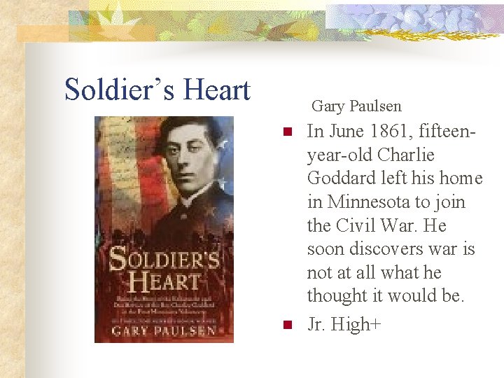 Soldier’s Heart Gary Paulsen n n In June 1861, fifteenyear-old Charlie Goddard left his