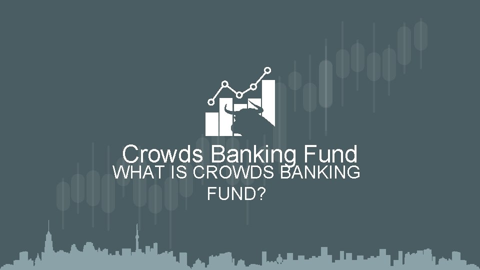 Crowds Banking Fund WHAT IS CROWDS BANKING FUND? 