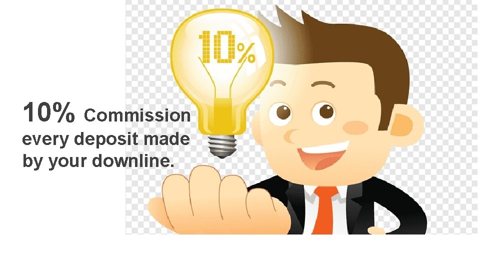 10% Commission every deposit made by your downline. 